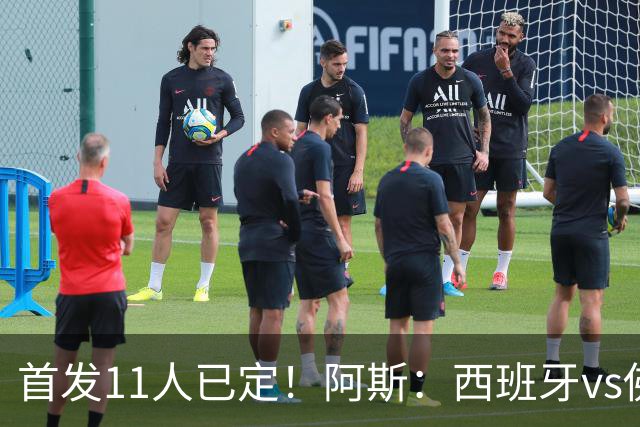 首发11人已定！阿斯：西班牙vs佛得角首发已揭晓，中场铁三角驱动